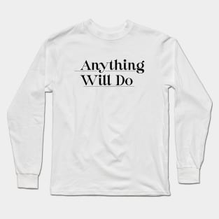 Anything will do Long Sleeve T-Shirt